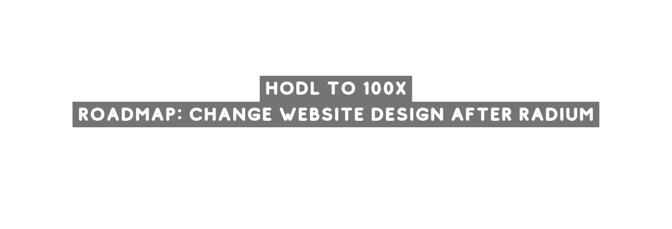 hodl to 100x roadmap change websıte desıgn after radıum